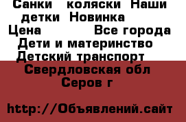 Санки - коляски “Наши детки“ Новинка 2017 › Цена ­ 4 090 - Все города Дети и материнство » Детский транспорт   . Свердловская обл.,Серов г.
